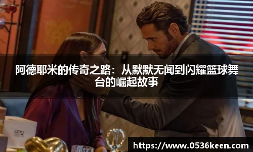 阿德耶米的传奇之路：从默默无闻到闪耀篮球舞台的崛起故事