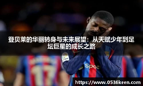 登贝莱的华丽转身与未来展望：从天赋少年到足坛巨星的成长之路