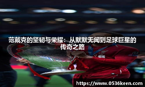 范戴克的坚韧与荣耀：从默默无闻到足球巨星的传奇之路