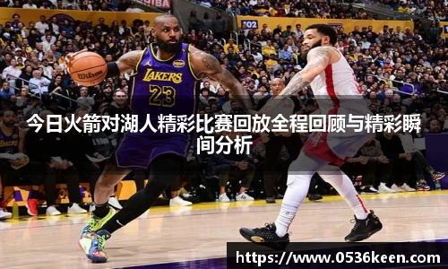 今日火箭对湖人精彩比赛回放全程回顾与精彩瞬间分析