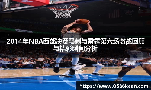 2014年NBA西部决赛马刺与雷霆第六场激战回顾与精彩瞬间分析