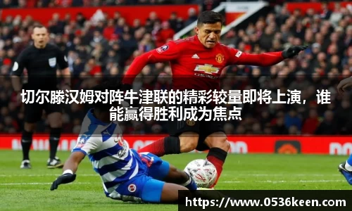 切尔滕汉姆对阵牛津联的精彩较量即将上演，谁能赢得胜利成为焦点
